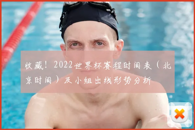 收藏！2022世界杯赛程时间表（北京时间）及小组出线形势分析