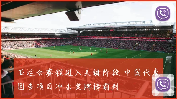 亚运会赛程进入关键阶段 中国代表团多项目冲击奖牌榜前列