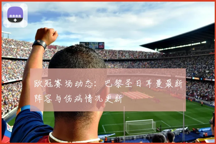 欧冠赛场动态：巴黎圣日耳曼最新阵容与伤病情况更新