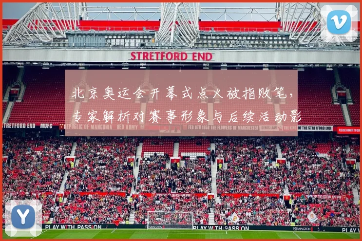 北京奥运会开幕式点火被指败笔，专家解析对赛事形象与后续活动影响