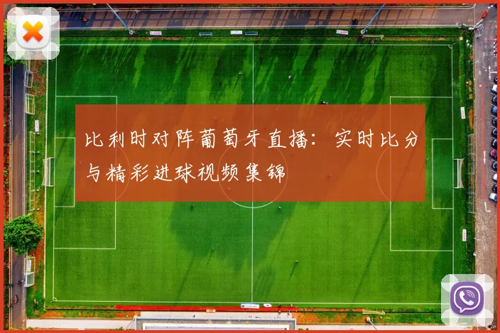 比利时对阵葡萄牙直播：实时比分与精彩进球视频集锦